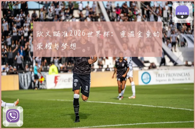 欧文瞄准2026世界杯：重温金童的荣耀与梦想