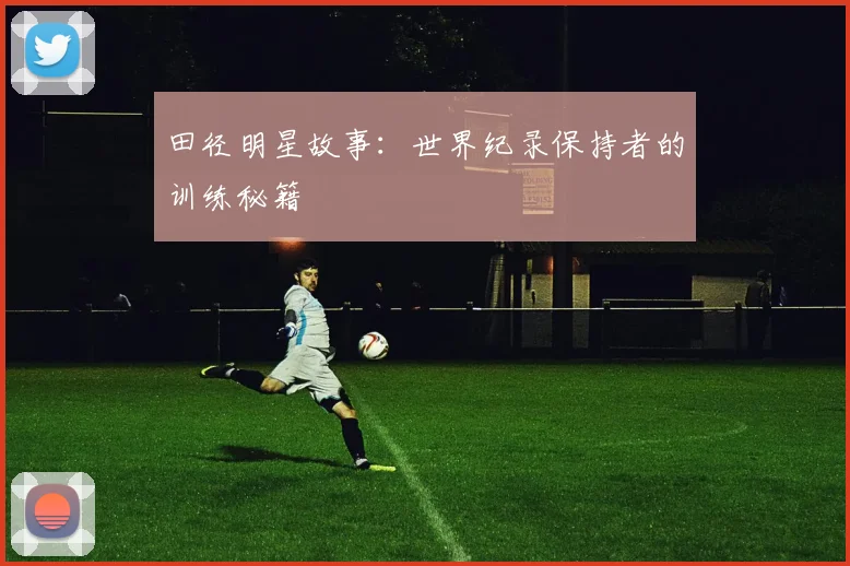田径明星故事：世界纪录保持者的训练秘籍