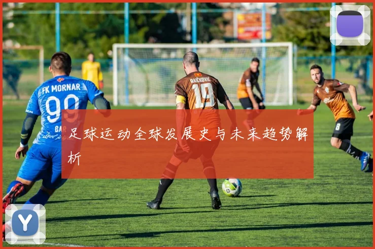 足球运动全球发展史与未来趋势解析